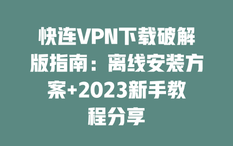 快连VPN下载破解版指南：离线安装方案+2023新手教程分享 二