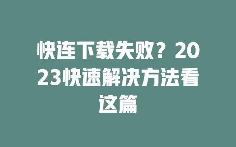 快连下载失败？2023快速解决方法看这篇 二