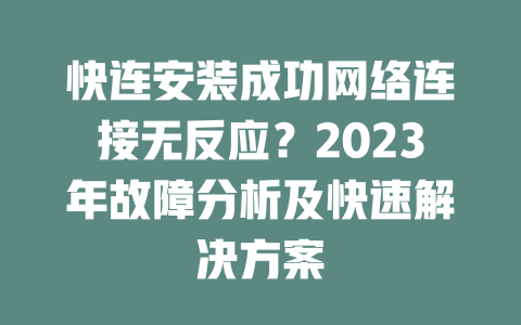快连安装成功网络连接无反应？2023年故障分析及快速解决方案 二