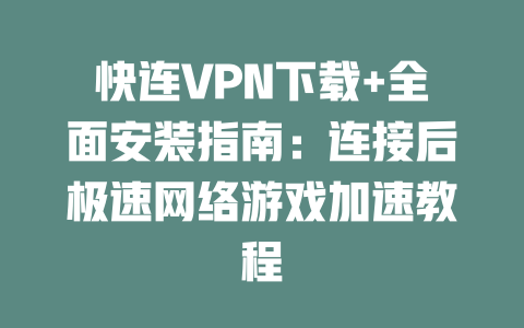 快连VPN下载+全面安装指南：连接后极速网络游戏加速教程 二