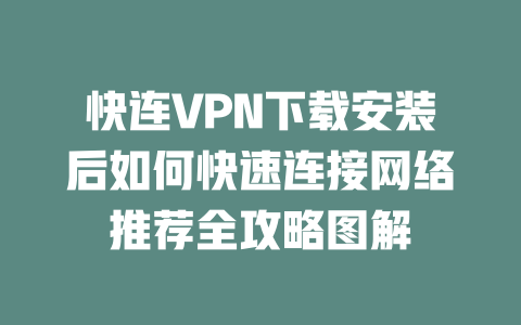 快连VPN下载安装后如何快速连接网络推荐全攻略图解 二
