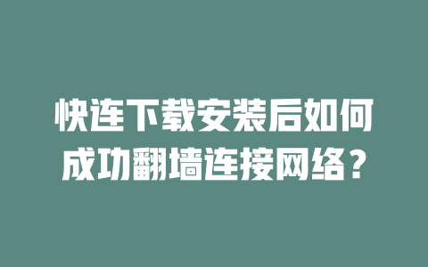 快连下载安装后如何成功翻墙连接网络？ 二