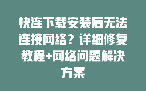 快连下载安装后无法连接网络？详细修复教程+网络问题解决方案 二