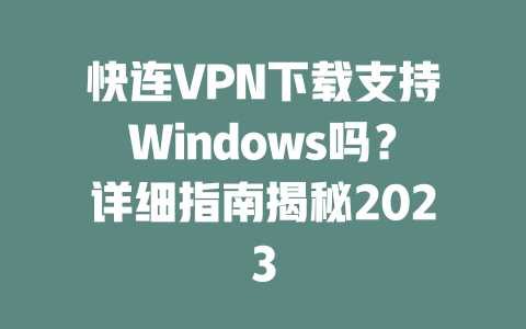 快连VPN下载支持Windows吗？详细指南揭秘2023 二