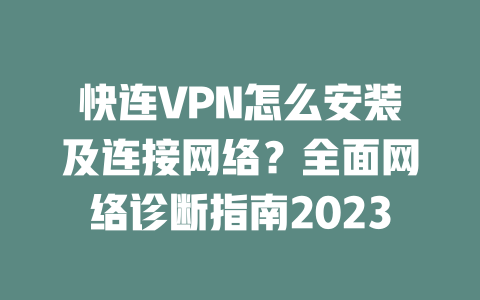 快连VPN怎么安装及连接网络？全面网络诊断指南2023 二