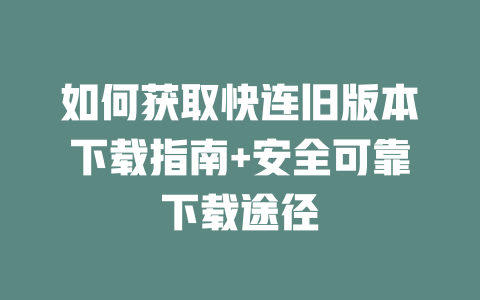 如何获取快连旧版本下载指南+安全可靠下载途径 二