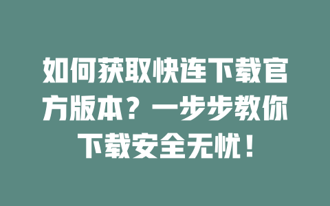 如何获取快连下载官方版本？一步步教你下载安全无忧！ 二