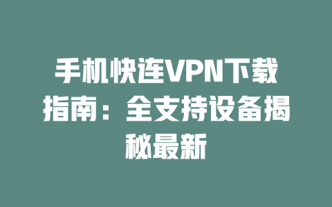 手机快连VPN下载指南：全支持设备揭秘最新 二