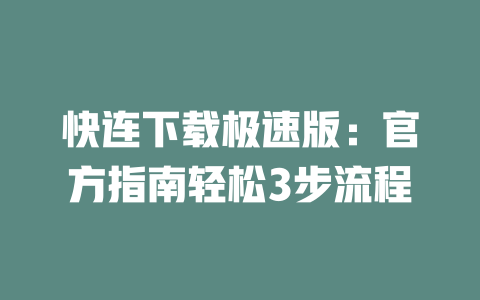 快连下载极速版：官方指南轻松3步流程 二
