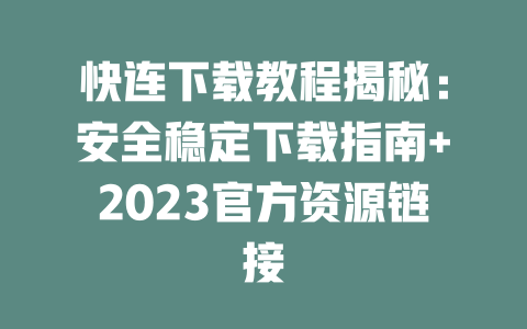 快连下载教程揭秘：安全稳定下载指南+2023官方资源链接 二