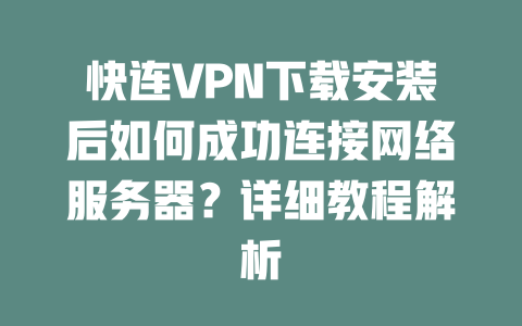 快连VPN下载安装后如何成功连接网络服务器？详细教程解析 二
