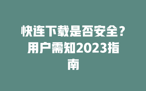 快连下载是否安全？用户需知2023指南 二